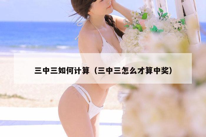 三中三如何计算（三中三怎么才算中奖）